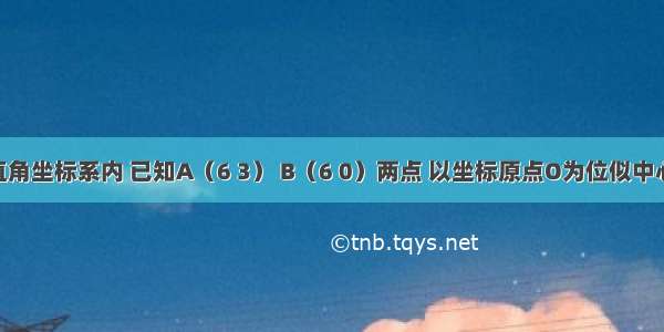 在平面直角坐标系内 已知A（6 3） B（6 0）两点 以坐标原点O为位似中心 相似比