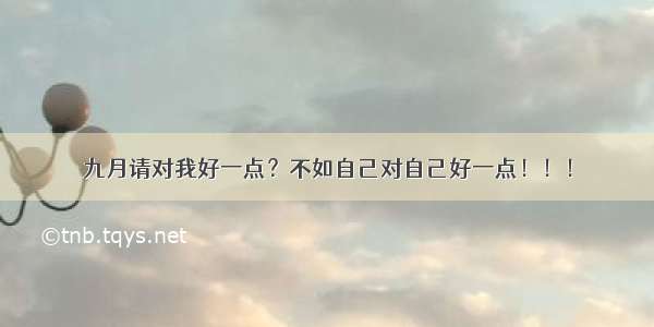 九月请对我好一点？不如自己对自己好一点！！！