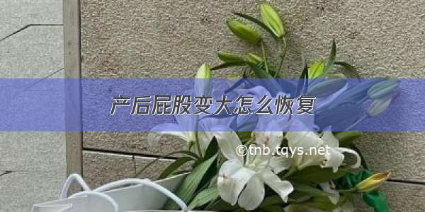 产后屁股变大怎么恢复