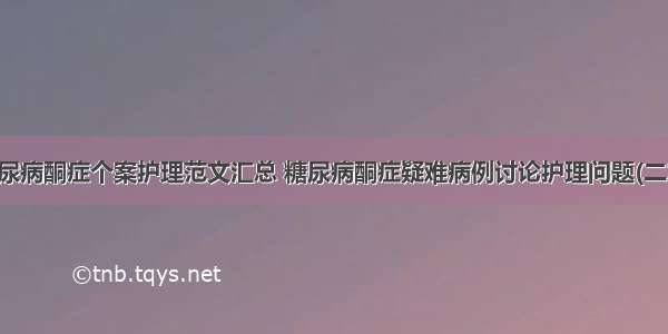 糖尿病酮症个案护理范文汇总 糖尿病酮症疑难病例讨论护理问题(二篇)