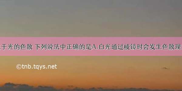 单选题关于光的色散 下列说法中正确的是A.白光通过棱镜时会发生色散现象B.红光