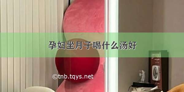 孕妇坐月子喝什么汤好