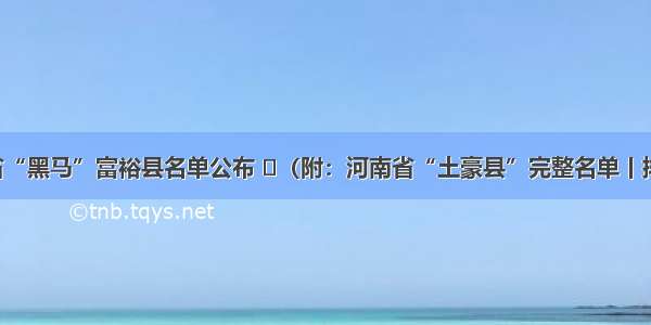 河南省“黑马”富裕县名单公布 ​（附：河南省“土豪县”完整名单丨排行榜）