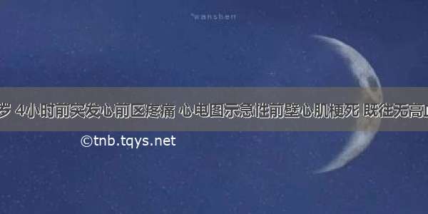 男性 60岁 4小时前突发心前区疼痛 心电图示急性前壁心肌梗死 既往无高血压史 出