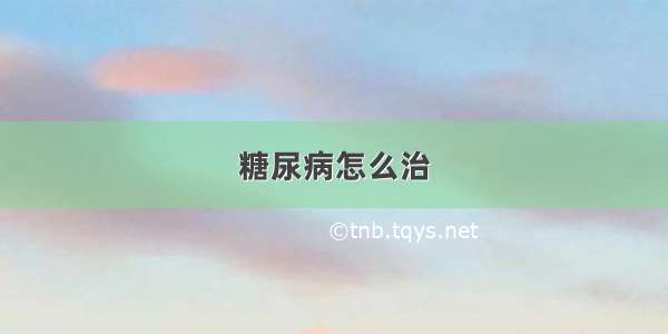 糖尿病怎么治