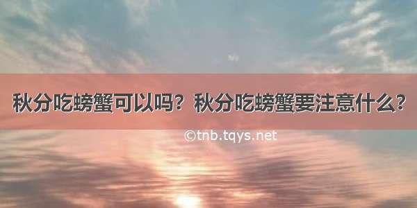 秋分吃螃蟹可以吗？秋分吃螃蟹要注意什么？