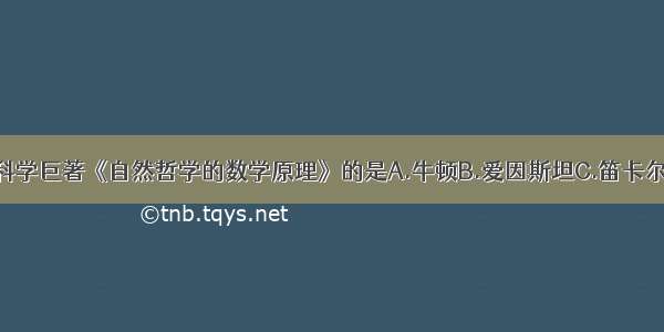 单选题发表科学巨著《自然哲学的数学原理》的是A.牛顿B.爱因斯坦C.笛卡尔D.莱布尼茨