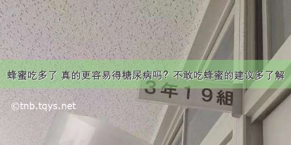 蜂蜜吃多了 真的更容易得糖尿病吗？不敢吃蜂蜜的建议多了解