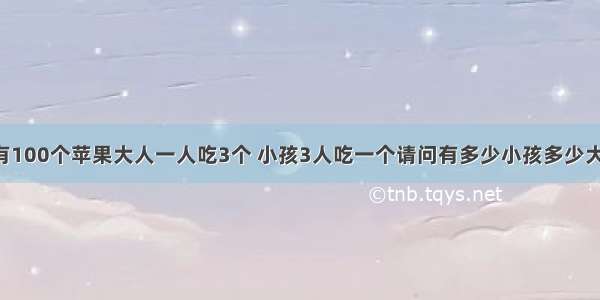 【有100个苹果大人一人吃3个 小孩3人吃一个请问有多少小孩多少大人?】