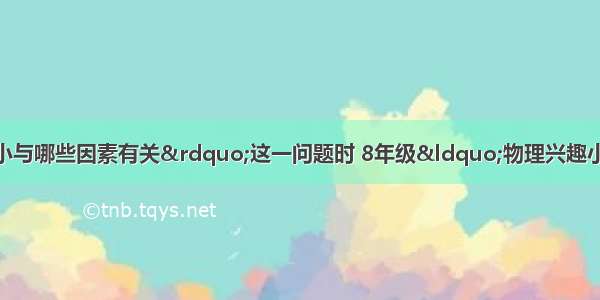 在探究&ldquo;浮力的大小与哪些因素有关&rdquo;这一问题时 8年级&ldquo;物理兴趣小组&rdquo;的同学做了如