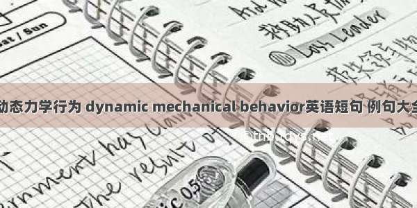 动态力学行为 dynamic mechanical behavior英语短句 例句大全