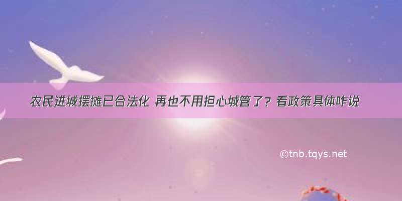 农民进城摆摊已合法化 再也不用担心城管了？看政策具体咋说