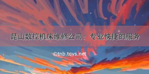 昆山数控机床维修公司：专业快捷的服务