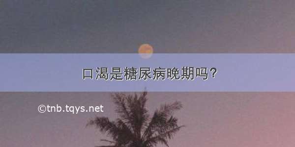 口渴是糖尿病晚期吗？