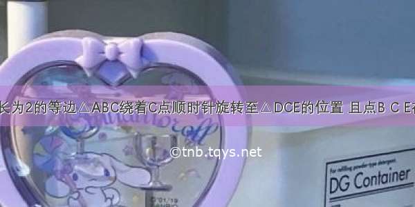 如图 把边长为2的等边△ABC绕着C点顺时针旋转至△DCE的位置 且点B C E在同一直线