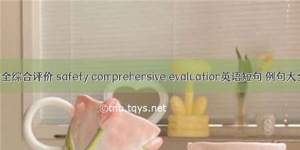 安全综合评价 safety comprehensive evaluation英语短句 例句大全