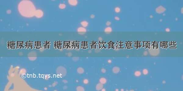 糖尿病患者 糖尿病患者饮食注意事项有哪些