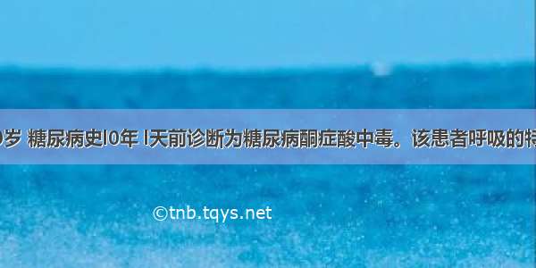 患者男 50岁 糖尿病史l0年 l天前诊断为糖尿病酮症酸中毒。该患者呼吸的特点是A.呼