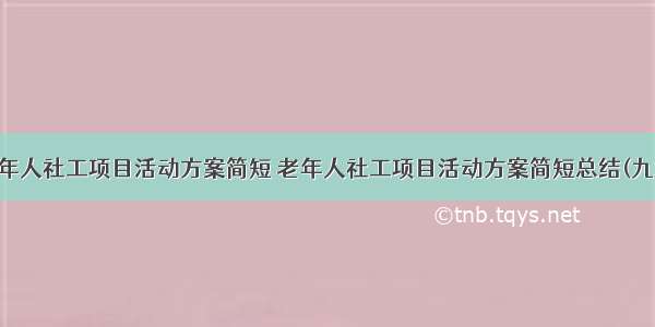 老年人社工项目活动方案简短 老年人社工项目活动方案简短总结(九篇)