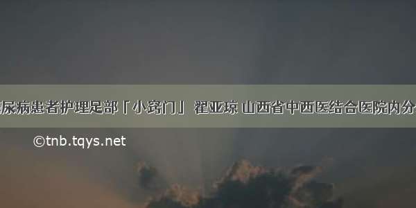 春季糖尿病患者护理足部「小窍门」 翟亚琼 山西省中西医结合医院内分泌二科