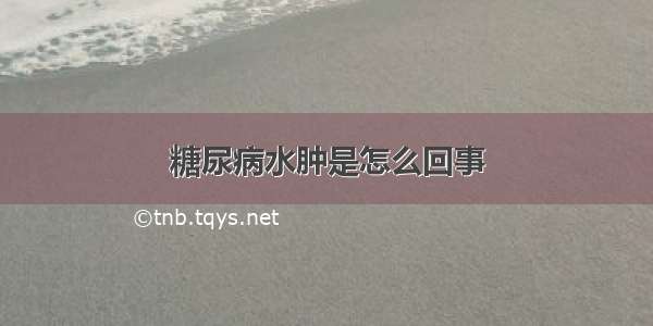 糖尿病水肿是怎么回事