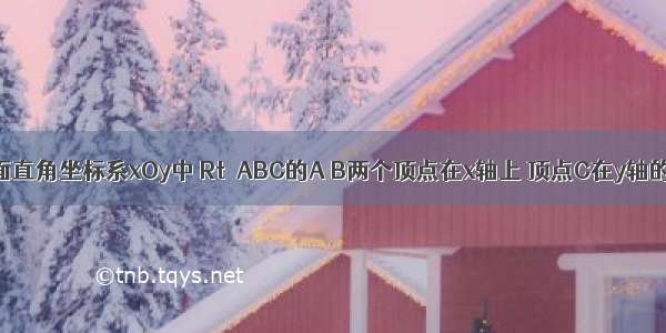 如图 在平面直角坐标系xOy中 Rt△ABC的A B两个顶点在x轴上 顶点C在y轴的负半轴上