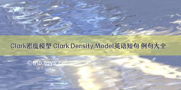 Clark密度模型 Clark Density Model英语短句 例句大全