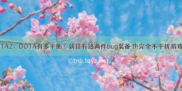 DOTA2：DOTA有多平衡？就算有这两件bug装备 也完全不干扰游戏性