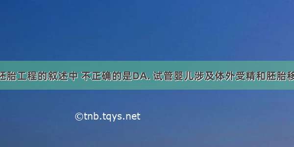 下列关于胚胎工程的叙述中 不正确的是DA. 试管婴儿涉及体外受精和胚胎移植技术B. 