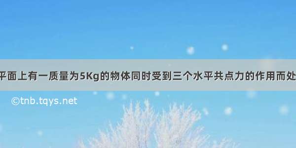 在光滑的水平面上有一质量为5Kg的物体同时受到三个水平共点力的作用而处于静止状态．