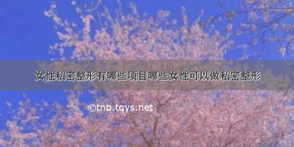 女性私密整形有哪些项目哪些女性可以做私密整形