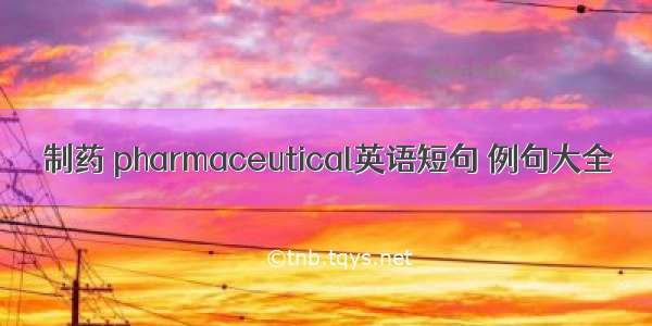 制药 pharmaceutical英语短句 例句大全