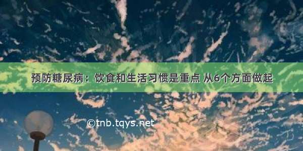 预防糖尿病：饮食和生活习惯是重点 从6个方面做起