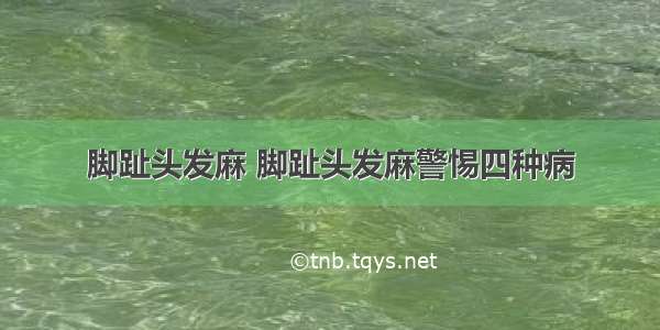 脚趾头发麻 脚趾头发麻警惕四种病