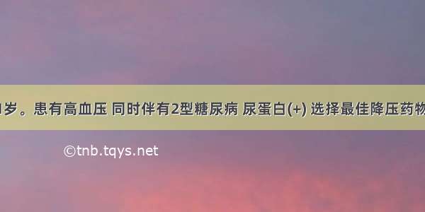 患者男 61岁。患有高血压 同时伴有2型糖尿病 尿蛋白(+) 选择最佳降压药物为A.利尿