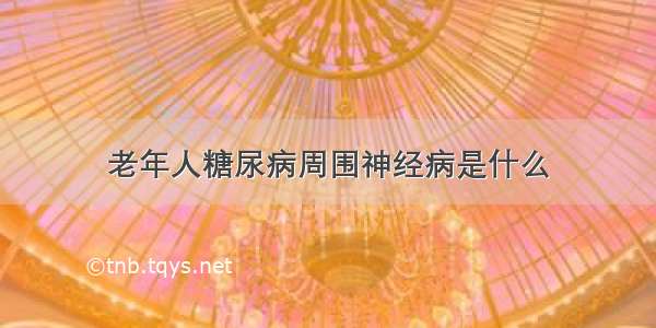 老年人糖尿病周围神经病是什么