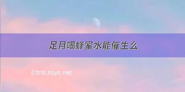 足月喝蜂蜜水能催生么