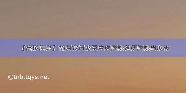 【出诊信息】10月17日北京中医医院延庆医院出诊表