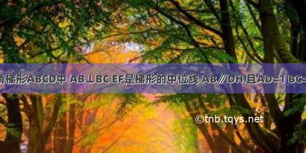 如图 在直角梯形ABCD中 AB⊥BC EF是梯形的中位线 AB∥DH 且AD=1 BC=3 CD=4 有