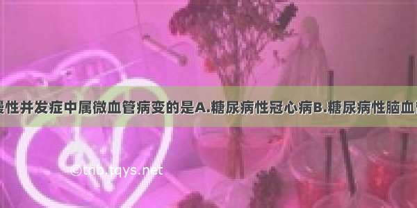 下列糖尿病慢性并发症中属微血管病变的是A.糖尿病性冠心病B.糖尿病性脑血管病C.糖尿病