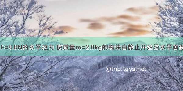 如图所示 用F=8.8N的水平拉力 使质量m=2.0kg的物块由静止开始沿水平面做匀加速直线