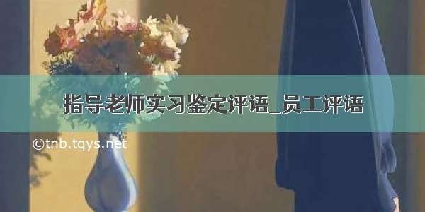 指导老师实习鉴定评语_员工评语