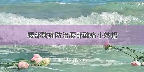 腰部酸痛防治腰部酸痛小妙招