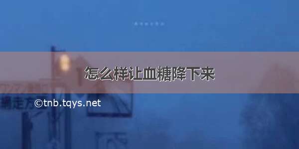 怎么样让血糖降下来