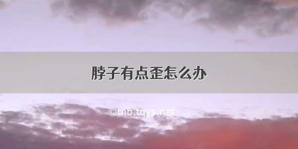 脖子有点歪怎么办