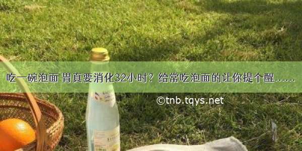 吃一碗泡面 胃真要消化32小时？给常吃泡面的让你提个醒......