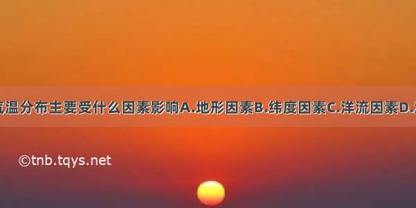 我国的气温分布主要受什么因素影响A.地形因素B.纬度因素C.洋流因素D.海陆因素