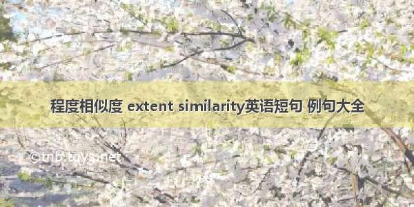 程度相似度 extent similarity英语短句 例句大全