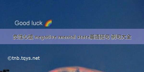 负性心境 negative mental state英语短句 例句大全