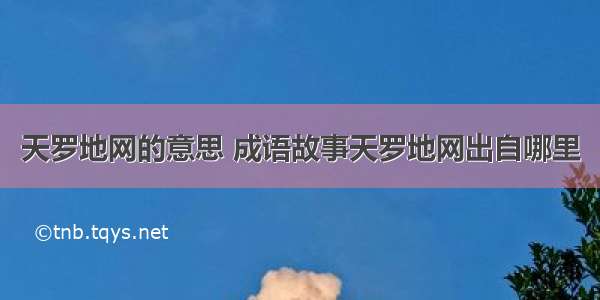 天罗地网的意思 成语故事天罗地网出自哪里